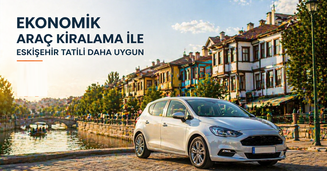 Ekonomik Araç Kiralama ile Eskişehir Tatili Daha Uygun