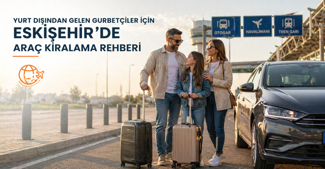 Yurt Dışından Gelen Gurbetçiler İçin Eskişehir’de Araç Kiralama Rehberi